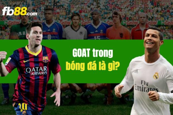 GOAT trong bóng đá là gì? Ai đang là GOAT trong bóng đá hiện nay?